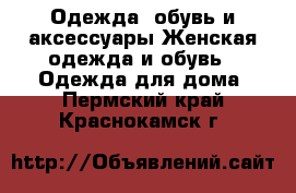 Одежда, обувь и аксессуары Женская одежда и обувь - Одежда для дома. Пермский край,Краснокамск г.